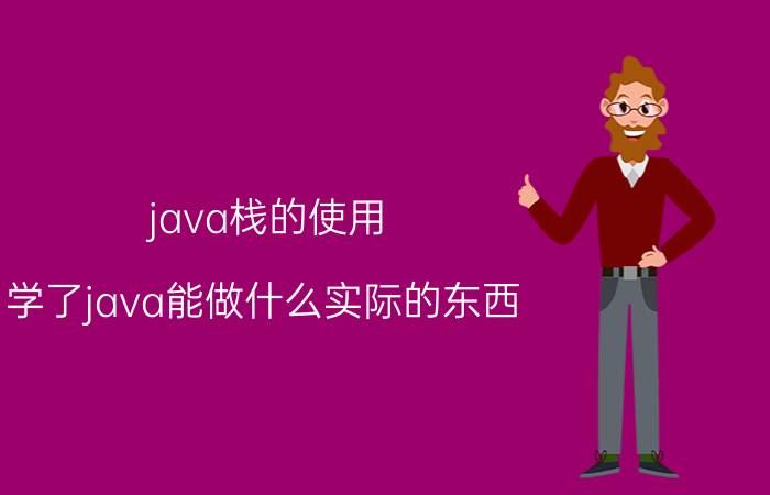 java栈的使用 学了java能做什么实际的东西？